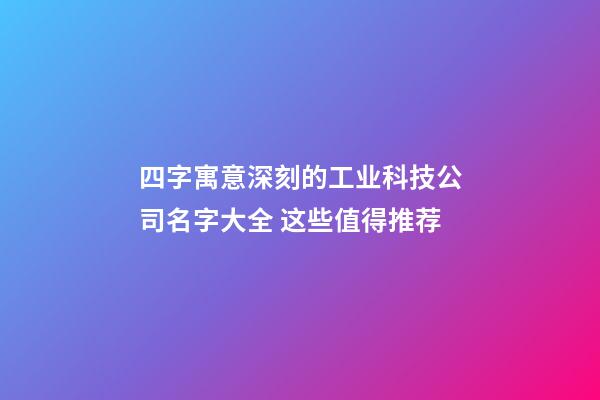 四字寓意深刻的工业科技公司名字大全 这些值得推荐